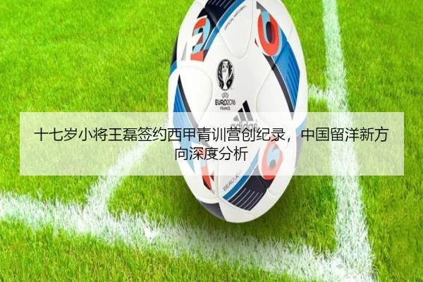 十七岁小将王磊签约西甲青训营创纪录，中国留洋新方向深度分析